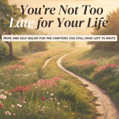 You’re Not Too Late for Your Life